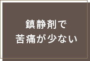 鎮静剤で苦痛が少ない