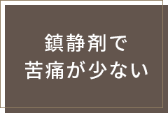 鎮静剤で苦痛が少ない