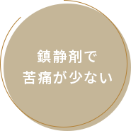鎮静剤で苦痛が少ない