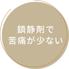 鎮静剤で苦痛が少ない